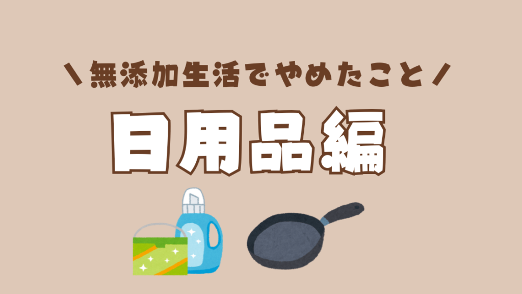 日用品編 | 無添加生活を始めてやめたこと5選